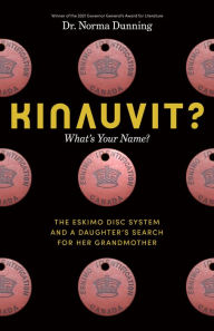 Title: Kinauvit?: What's Your Name? The Eskimo Disc System and a Daughter's Search for her Grandmother, Author: Norma Dunning