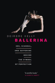 Title: Ballerina: Sex, Scandal, and Suffering Behind the Symbol of Perfection, Author: Deirdre Kelly