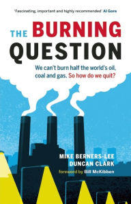 Title: The Burning Question: We Can't Burn Half the World's Oil, Coal, and Gas. So How Do We Quit?, Author: Mike Berners-Lee