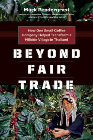 Title: Beyond Fair Trade: How One Small Coffee Company Helped Transform a Hillside Village in Thailand, Author: Mark Pendergrast