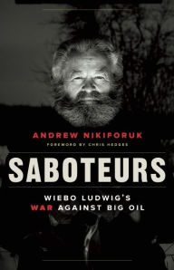 Title: Saboteurs: Wiebo Ludwig's War Against Big Oil, Author: Andrew Nikiforuk