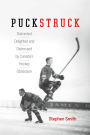 Puckstruck: Distracted, Delighted and Distressed by Canada's Hockey Obsession