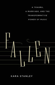 Title: Fallen: A Trauma, a Marriage, and the Transformative Power of Music, Author: Kara Stanley