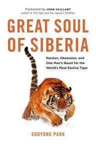 Title: Great Soul of Siberia: Passion, Obsession, and One Man's Quest for the World's Most Elusive Tiger, Author: Sooyong Park