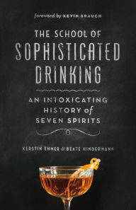 Title: The School of Sophisticated Drinking: An Intoxicating History of Seven Spirits, Author: Kerstin Ehmer