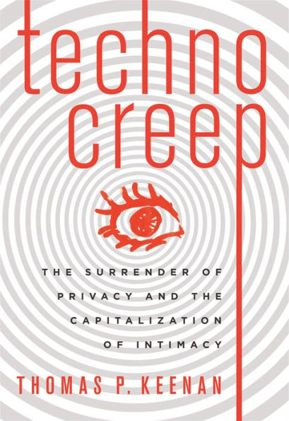 Technocreep: The Surrender of Privacy and the Capitalization of Intimacy