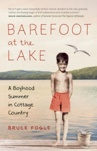 Title: Barefoot at the Lake: A Boyhood Summer in Cottage Country, Author: Bruce Fogle
