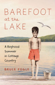 Title: Barefoot at the Lake: A Boyhood Summer in Cottage Country, Author: Bruce Fogle