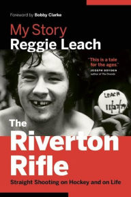 Title: The Riverton Rifle: My Story: Straight Shooting on Hockey and on Life, Author: Reggie Leach