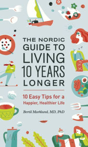 Title: The Nordic Guide to Living 10 Years Longer: 10 Easy Tips for a Happier, Healthier Life, Author: Bertil Marklund
