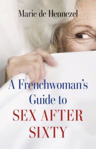 Title: A Frenchwoman's Guide to Sex after Sixty, Author: Marie de Hennezel