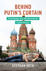 Title: Behind Putin's Curtain: Friendships and Misadventures Inside Russia, Author: Stephan Orth