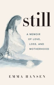 Free books in greek download Still: A Memoir of Love, Loss, and Motherhood by Emma Hansen (English literature) 9781771643917