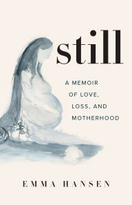 Free books in greek download Still: A Memoir of Love, Loss, and Motherhood by Emma Hansen (English literature) 9781771643917