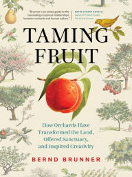 Title: Taming Fruit: How Orchards Have Transformed the Land, Offered Sanctuary and Inspired Creativity, Author: Bernd Brunner