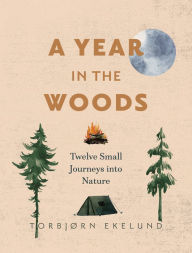 Title: A Year in the Woods: Twelve Small Journeys into Nature, Author: Torbjørn Ekelund