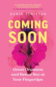 Title: Coming Soon: Great Orgasms and Better Sex at Your Fingertips, Author: Dania Schiftan