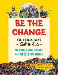 Title: Be the Change: Rob Greenfield's Call to Kids-Making a Difference in a Messed-Up World, Author: Robin Greenfield