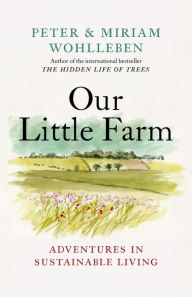 Title: Our Little Farm: Adventures in Sustainable Living, Author: Peter Wohlleben