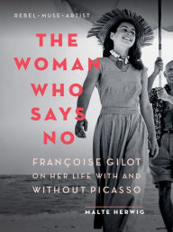 Title: The Woman Who Says No: Françoise Gilot on Her Life With and Without Picasso, Author: Malte Herwig