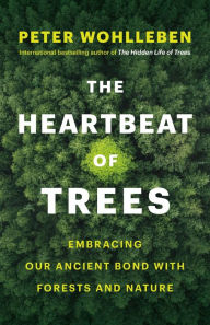 Title: The Heartbeat of Trees: Embracing Our Ancient Bond with Forests and Nature, Author: Peter Wohlleben