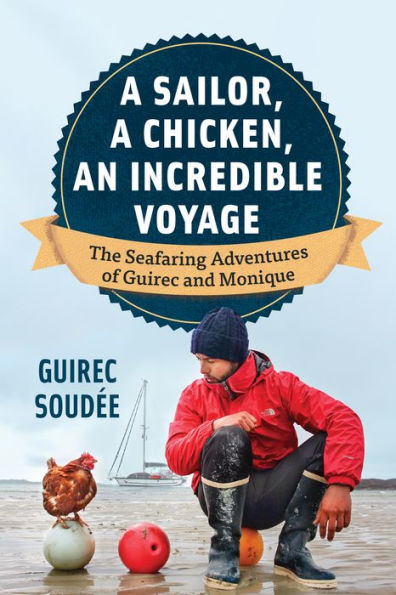 A Sailor, A Chicken, An Incredible Voyage: The Seafaring Adventures of Guirec and Monique