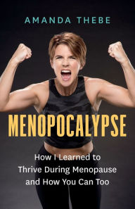 Title: Menopocalypse: How I Learned to Thrive During Menopause and How You Can Too, Author: Amanda Thebe