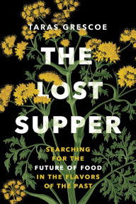 Title: The Lost Supper: Searching for the Future of Food in the Flavors of the Past, Author: Taras Grescoe