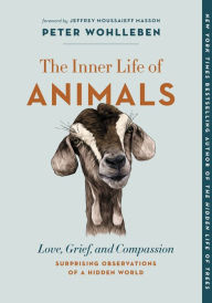 Title: The Inner Life of Animals: Love, Grief, and Compassion-Surprising Observations of a Hidden World, Author: Peter Wohlleben