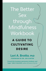 Title: The Better Sex Through Mindfulness Workbook: A Guide to Cultivating Desire, Author: Lori PhD Brotto