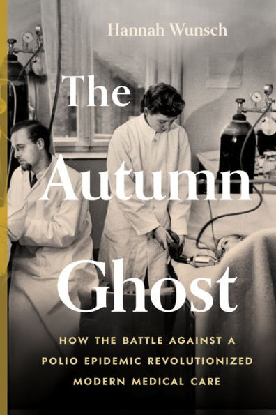 the Autumn Ghost: How Battle Against a Polio Epidemic Revolutionized Modern Medical Care