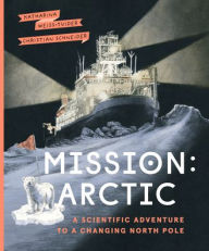 Title: Mission: Arctic: A Scientific Adventure to a Changing North Pole, Author: Katharina Weiss-Tuider