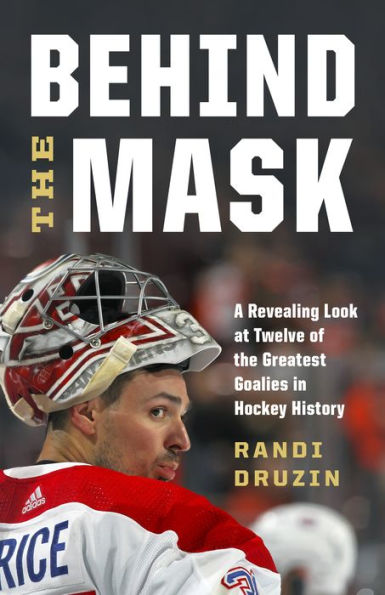 Behind the Mask: A Revealing Look at Twelve of Greatest Goalies Hockey History