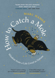 Title: How to Catch a Mole: Wisdom from a Life Lived in Nature, Author: Marc Hamer