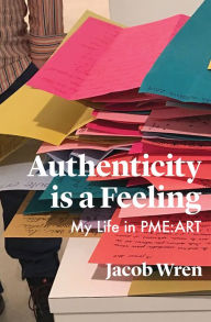 Title: Authenticity is a Feeling: My Life in PME-ART, Author: Jacob Wren