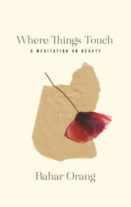 Title: Where Things Touch: A Meditation on Beauty, Author: Bahar Orang