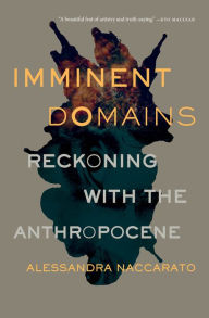Title: Imminent Domains: Reckoning with the Anthropocene, Author: Alessandra Naccarato