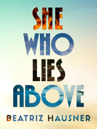 Title: She Who Lies Above, Author: Beatriz Hausner