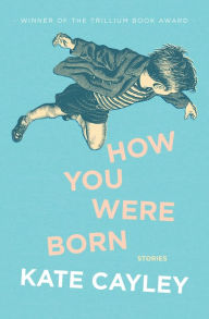 Title: How You Were Born, Author: Kate Cayley