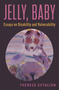 Title: Jelly, Baby: Essays on Disability and Vulnerability, Author: Therese Estacion