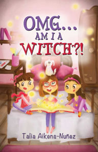 Title: OMG... Am I a Witch?!, Author: Talia Aikens-Nuñez