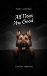 Alternative view 1 of All Dogs Are Good: Poems & Memories