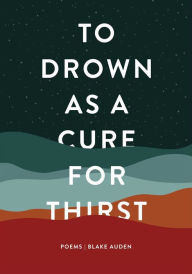Full ebook free download To Drown as a Cure for Thirst: Poems 9781771682787 by Blake Auden, Blake Auden