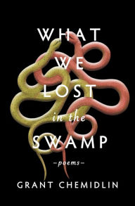 Title: What We Lost in the Swamp: Poems, Author: Grant Chemidlin