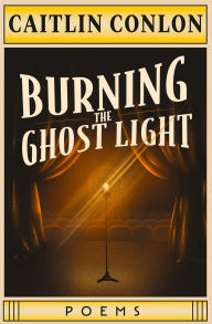 Title: Burning the Ghost Light: Poems, Author: Caitlin Conlon
