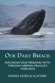 Title: Our Daily Breach: Exploring Your Personal Myth Through Herman Melville's Moby-Dick, Author: Dennis Patrick Slattery
