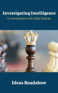 Title: Investigating Intelligence - A Conversation with John Duncan, Author: Howard Burton