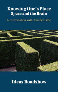 Title: Knowing One's Place: Space and the Brain - A Conversation with Jennifer Groh, Author: Howard Burton