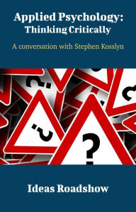 Title: Applied Psychology: Thinking Critically - A Conversation with Stephen Kosslyn, Author: Howard Burton
