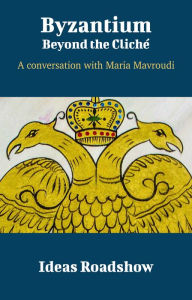 Title: Byzantium: Beyond the Cliché - A Conversation with Maria Mavroudi, Author: Howard Burton